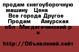 продам снегоуборочную машину › Цена ­ 55 000 - Все города Другое » Продам   . Амурская обл.,Магдагачинский р-н